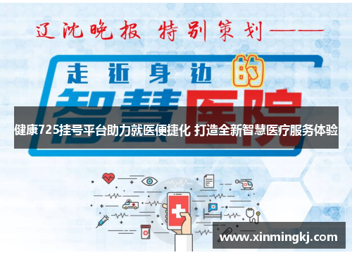 健康725挂号平台助力就医便捷化 打造全新智慧医疗服务体验