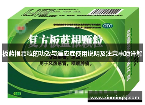 板蓝根颗粒的功效与适应症使用说明及注意事项详解