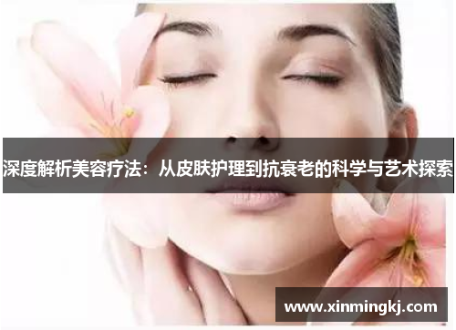 深度解析美容疗法：从皮肤护理到抗衰老的科学与艺术探索