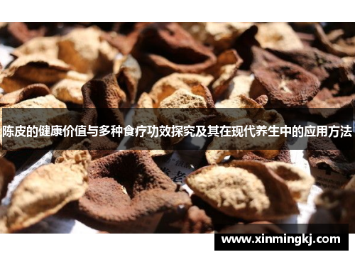 陈皮的健康价值与多种食疗功效探究及其在现代养生中的应用方法