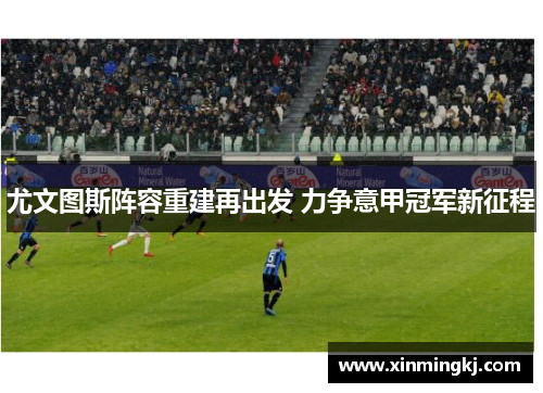 尤文图斯阵容重建再出发 力争意甲冠军新征程